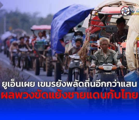 ยูเอ็นเผย เขมรยังพลัดถิ่นอีกกว่าแสน ผลพวงขัดแย้งชายแดนกับไทย