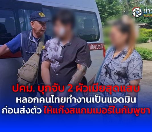 ปคม. บุกจับ 2 ผัวเมียสุดแสบ หลอกคนไทยทำงานเป็นแอดมิน ก่อนส่งตัวให้แก๊งสแกมเมอร์ในกัมพูชา